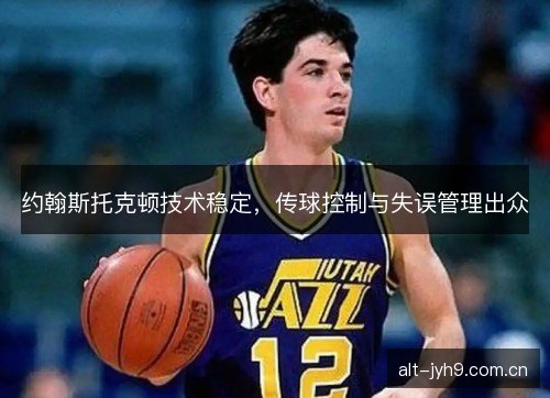 约翰斯托克顿技术稳定，传球控制与失误管理出众